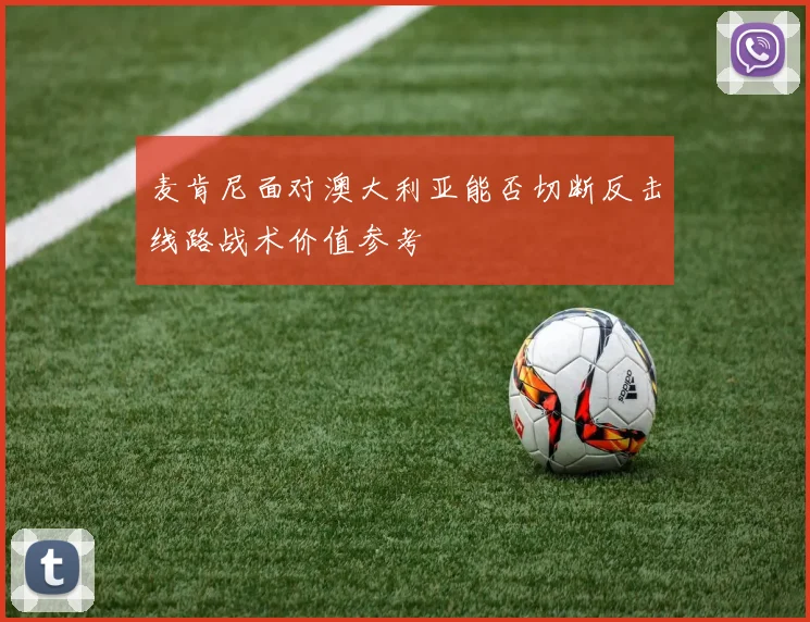 麦肯尼面对澳大利亚能否切断反击线路战术价值参考