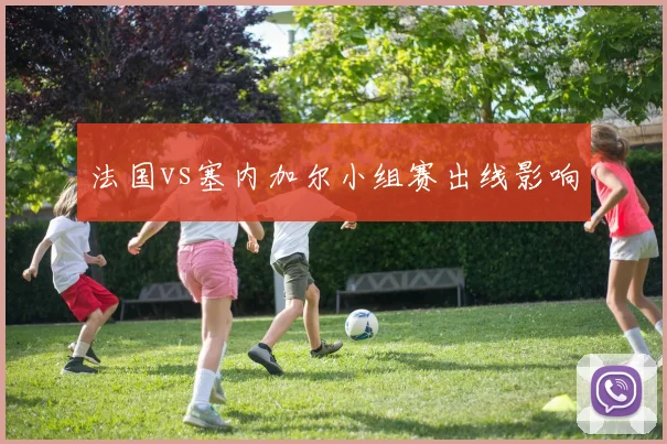 法国vs塞内加尔小组赛出线影响