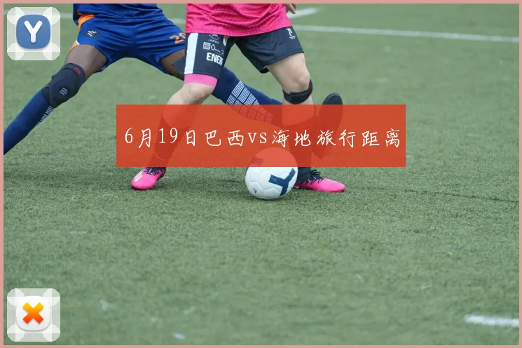 6月19日巴西vs海地旅行距离