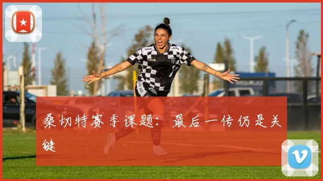桑切特赛季课题：最后一传仍是关键