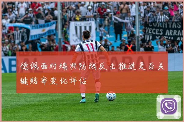 德佩面对瑞典防线反击推进是否关键赔率变化评估