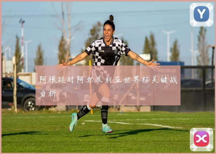 阿根廷对阿尔及利亚世界杯关键战分析