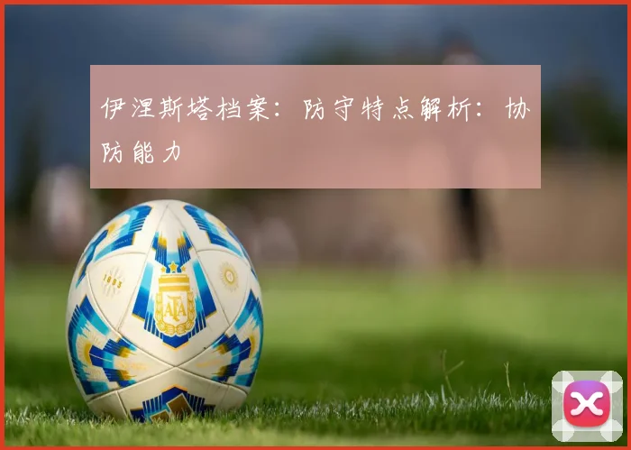 伊涅斯塔档案：防守特点解析：协防能力