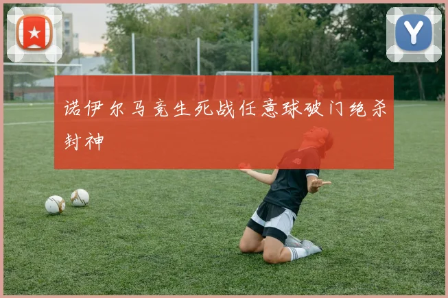 诺伊尔马竞生死战任意球破门绝杀封神