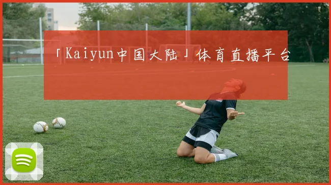 「Kaiyun中国大陆」体育直播平台