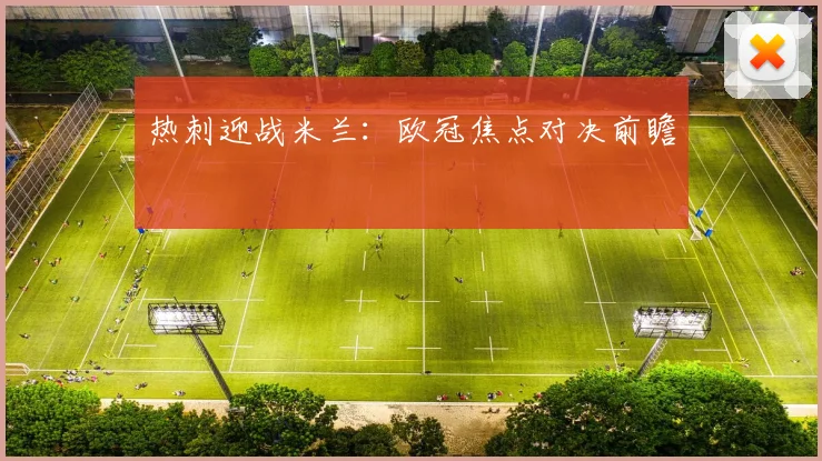 热刺迎战米兰：欧冠焦点对决前瞻