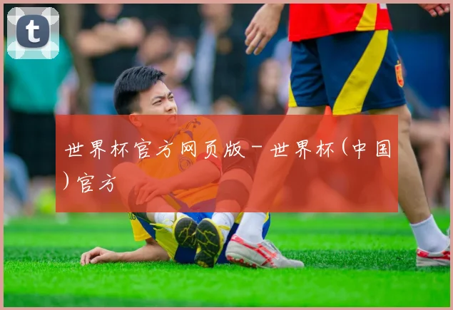 世界杯官方网页版 - 世界杯(中国)官方