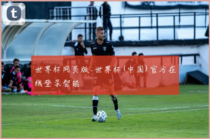 世界杯网页版_世界杯(中国)官方在线登录智能