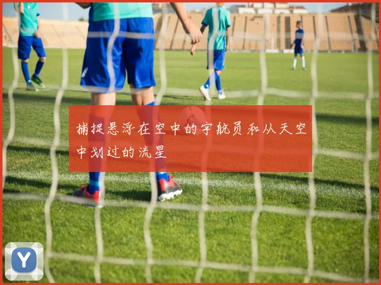 捕捉悬浮在空中的宇航员和从天空中划过的流星