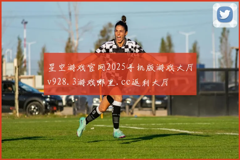 星空游戏官网2025手机版游戏大厅v928.3游戏哪里.cc返利大厅