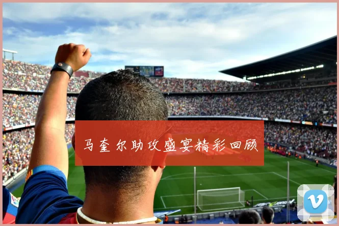 马奎尔助攻盛宴精彩回顾