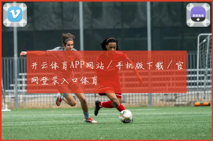 开云体育APP网站／手机版下载／官网登录入口体育