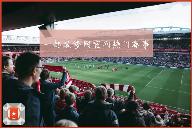 一起装修网官网热门赛事