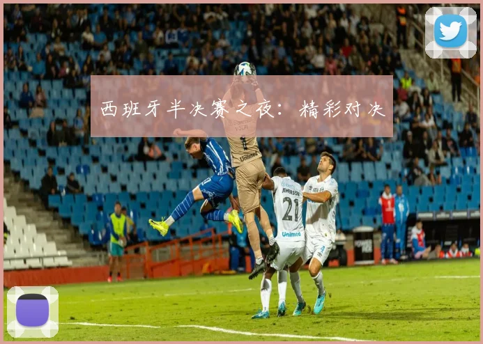西班牙半决赛之夜：精彩对决