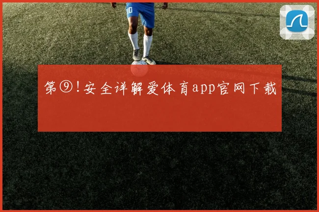第⑨!安全详解爱体育app官网下载