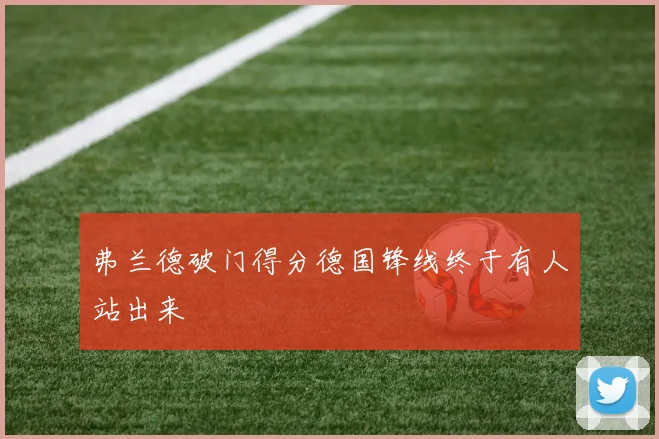 弗兰德破门得分德国锋线终于有人站出来