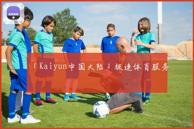 「Kaiyun中国大陆」极速体育服务