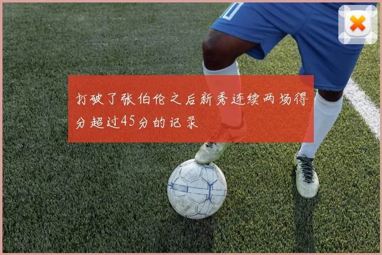 打破了张伯伦之后新秀连续两场得分超过45分的记录