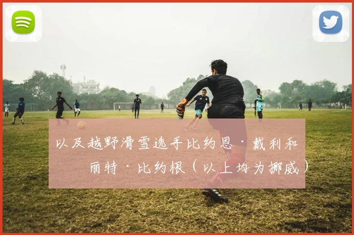 以及越野滑雪选手比约恩·戴利和玛丽特·比约根（以上均为挪威）