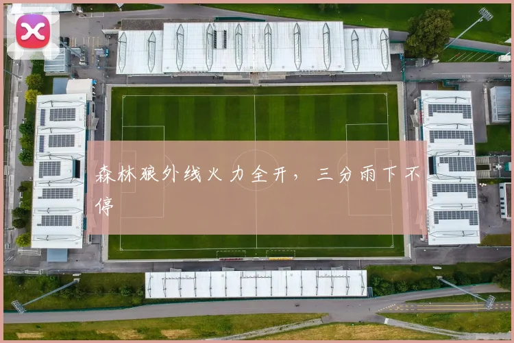 森林狼外线火力全开，三分雨下不停