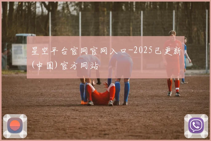 星空平台官网官网入口-2025已更新(中国)官方网站