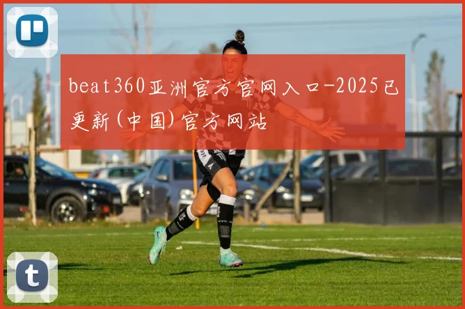 beat360亚洲官方官网入口-2025已更新(中国)官方网站