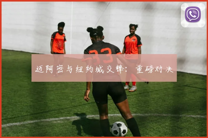 迈阿密与纽约城交锋：重磅对决