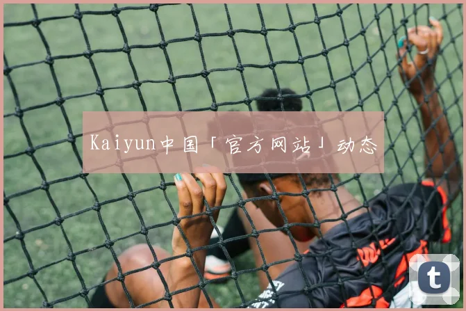 Kaiyun中国「官方网站」动态