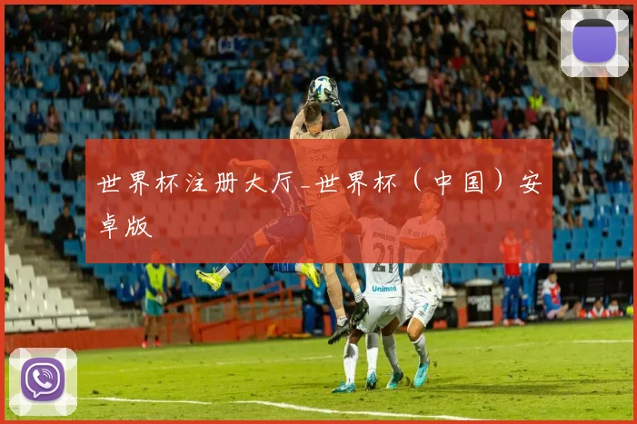 世界杯注册大厅_世界杯（中国）安卓版