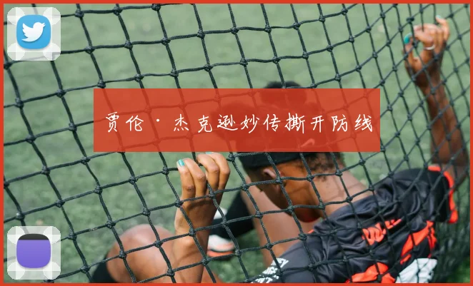 贾伦·杰克逊妙传撕开防线