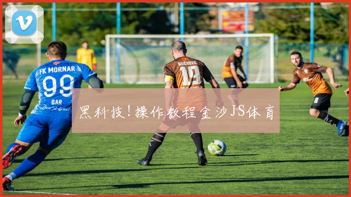 黑科技!操作教程金沙JS体育