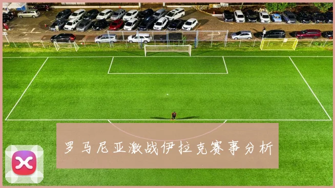 罗马尼亚激战伊拉克赛事分析
