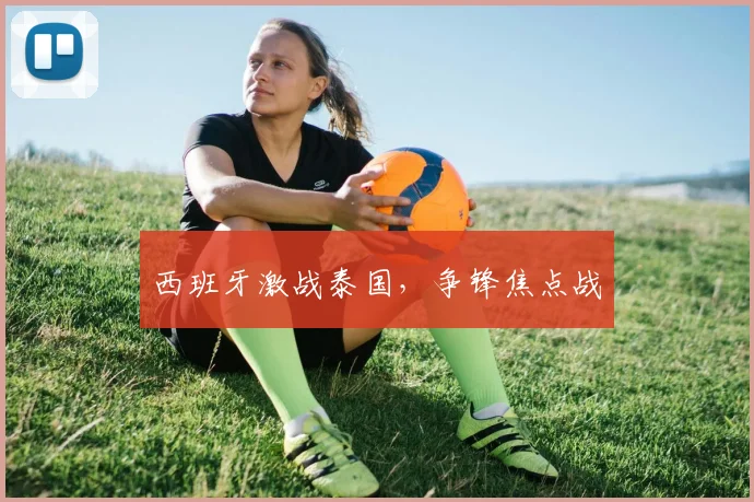 西班牙激战泰国，争锋焦点战