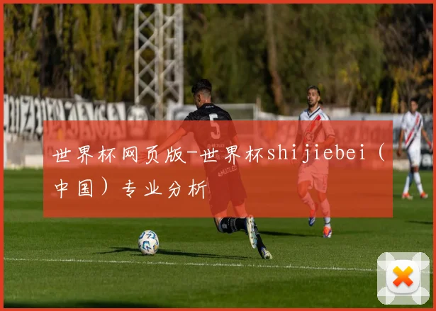 世界杯网页版-世界杯shijiebei（中国）专业分析