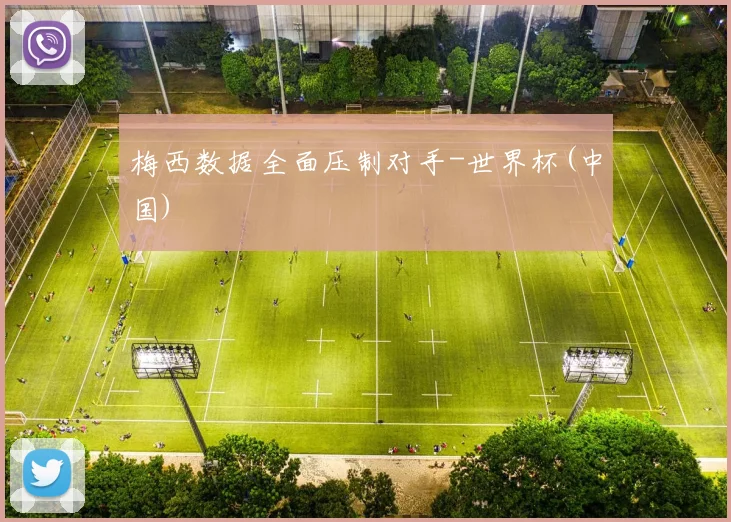 梅西数据全面压制对手-世界杯(中国)