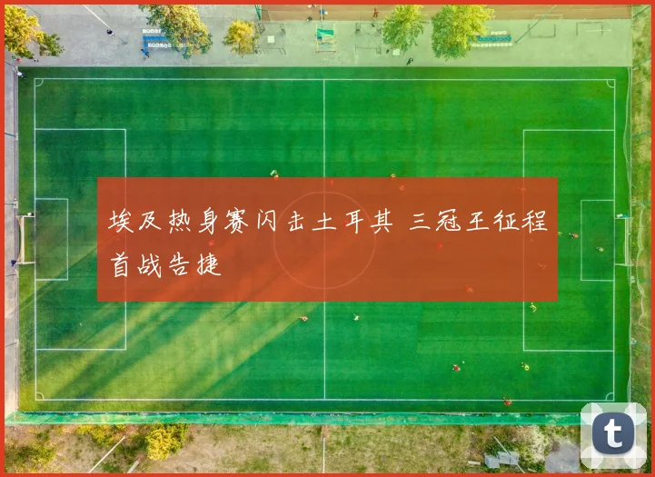 埃及热身赛闪击土耳其 三冠王征程首战告捷