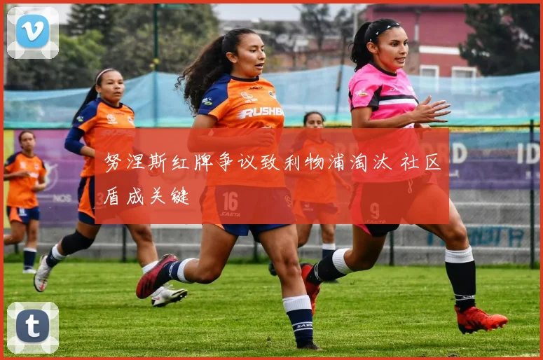 努涅斯红牌争议致利物浦淘汰 社区盾成关键