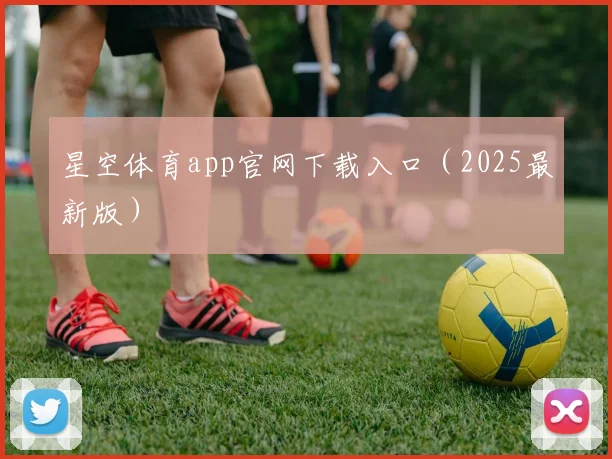 星空体育app官网下载入口（2025最新版）