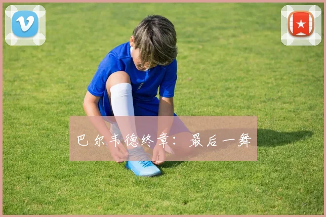 巴尔韦德终章：最后一舞