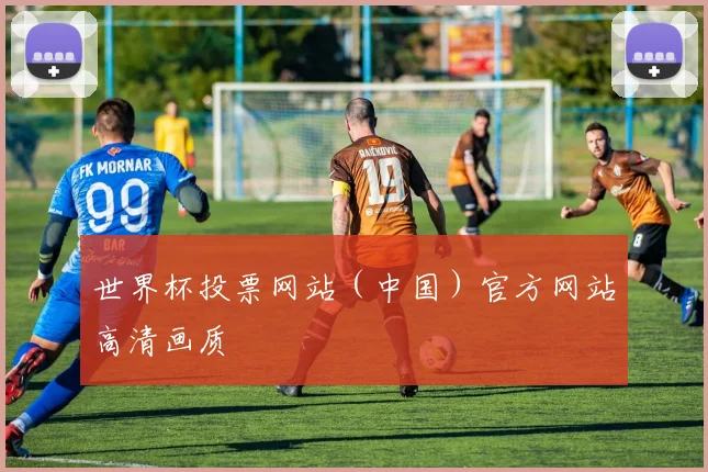 世界杯投票网站（中国）官方网站高清画质