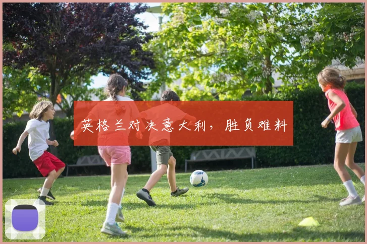 英格兰对决意大利，胜负难料