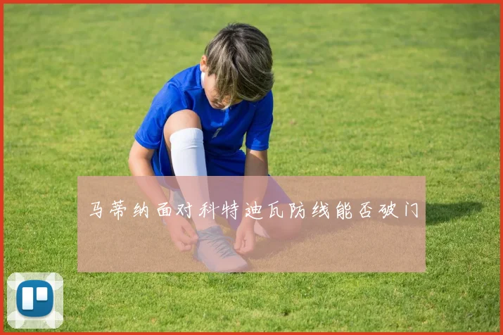 马蒂纳面对科特迪瓦防线能否破门