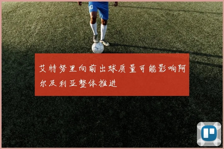 艾特努里向前出球质量可能影响阿尔及利亚整体推进