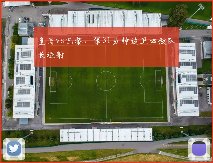 皇马vs巴黎，第31分钟边卫回做队长远射
