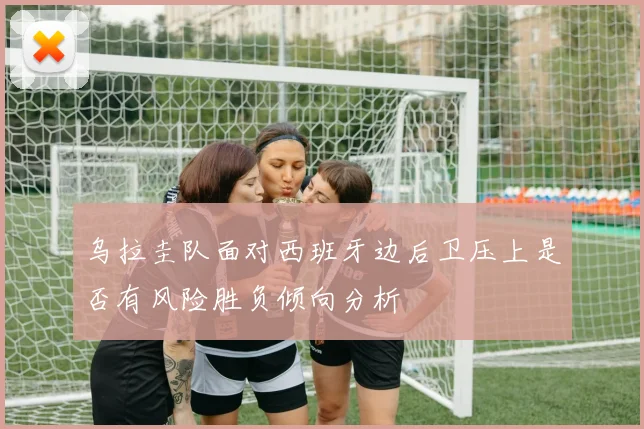 乌拉圭队面对西班牙边后卫压上是否有风险胜负倾向分析