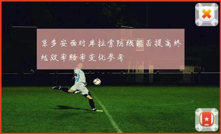 京多安面对库拉索防线能否提高终结效率赔率变化参考