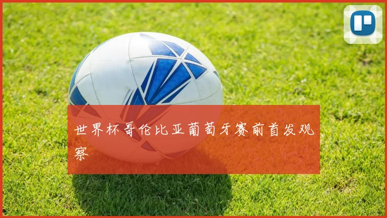 世界杯哥伦比亚葡萄牙赛前首发观察