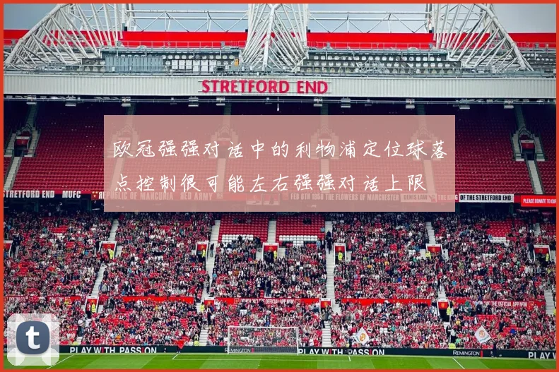 欧冠强强对话中的利物浦定位球落点控制很可能左右强强对话上限