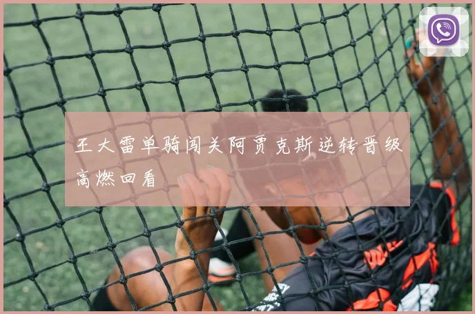 王大雷单骑闯关阿贾克斯逆转晋级高燃回看