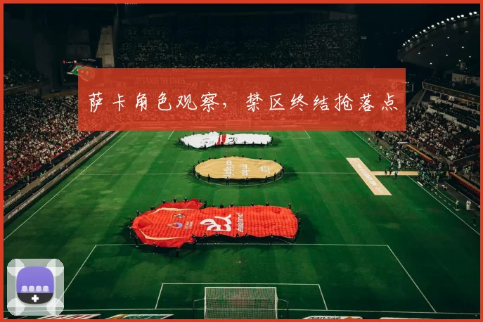 萨卡角色观察，禁区终结抢落点